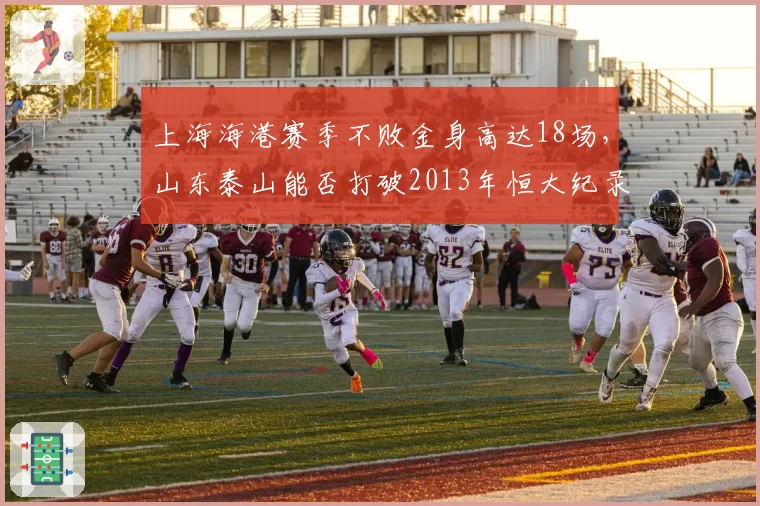 上海海港赛季不败金身高达18场，山东泰山能否打破2013年恒大纪录？