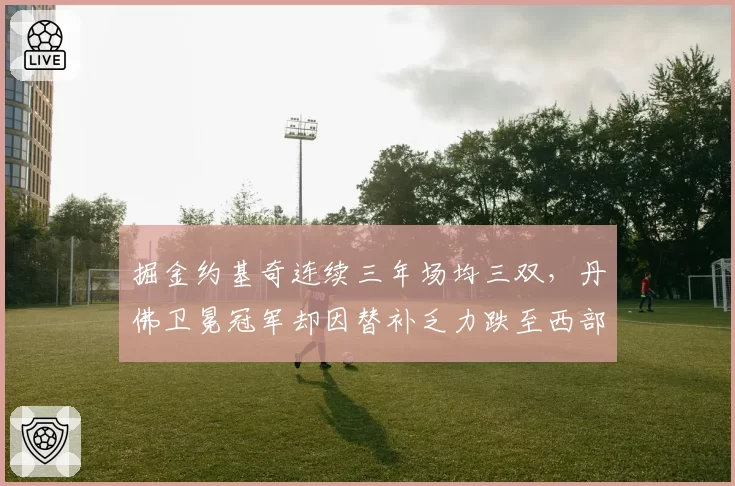 掘金约基奇连续三年场均三双，丹佛卫冕冠军却因替补乏力跌至西部第三