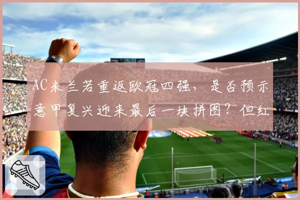 AC米兰若重返欧冠四强，是否预示意甲复兴迎来最后一块拼图？但红鸟资本引援策略遭质疑