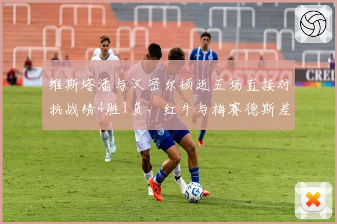 维斯塔潘与汉密尔顿近五场直接对抗战绩4胜1负，红牛与梅赛德斯差距持续扩大