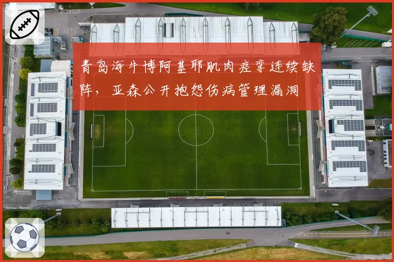 青岛海牛博阿基耶肌肉痉挛连续缺阵，亚森公开抱怨伤病管理漏洞
