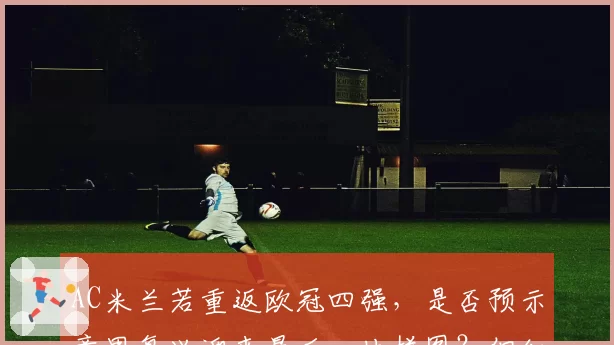 AC米兰若重返欧冠四强，是否预示意甲复兴迎来最后一块拼图？但红鸟资本引援策略遭质疑