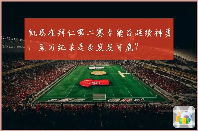 凯恩在拜仁第二赛季能否延续神勇，莱万纪录是否岌岌可危？