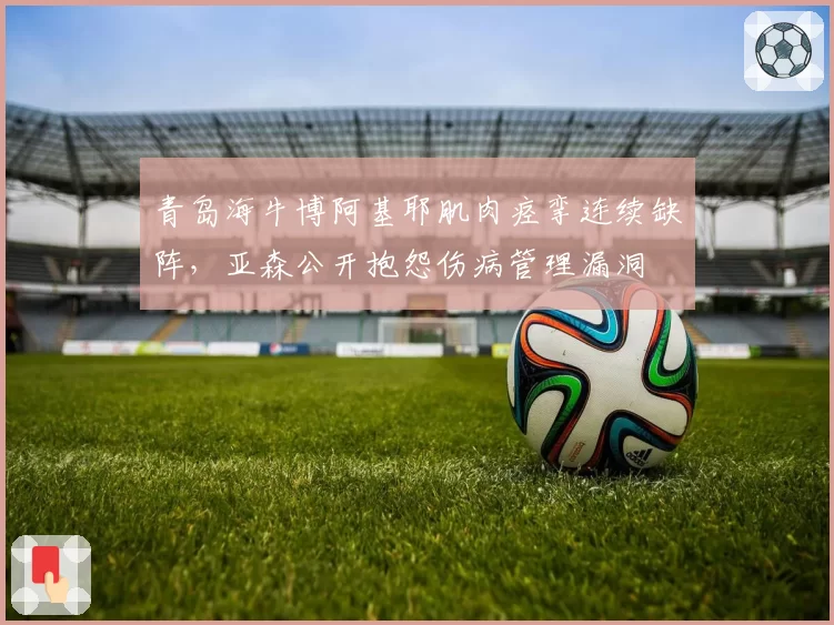 青岛海牛博阿基耶肌肉痉挛连续缺阵，亚森公开抱怨伤病管理漏洞