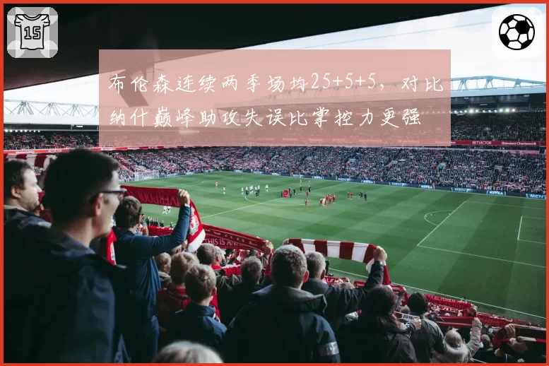 布伦森连续两季场均25+5+5，对比纳什巅峰助攻失误比掌控力更强