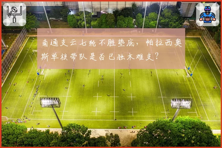 南通支云七轮不胜垫底，帕拉西奥斯单核带队是否已独木难支？