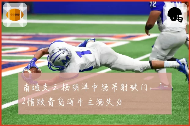 南通支云杨明洋中场吊射破门，1-2惜败青岛海牛主场失分
