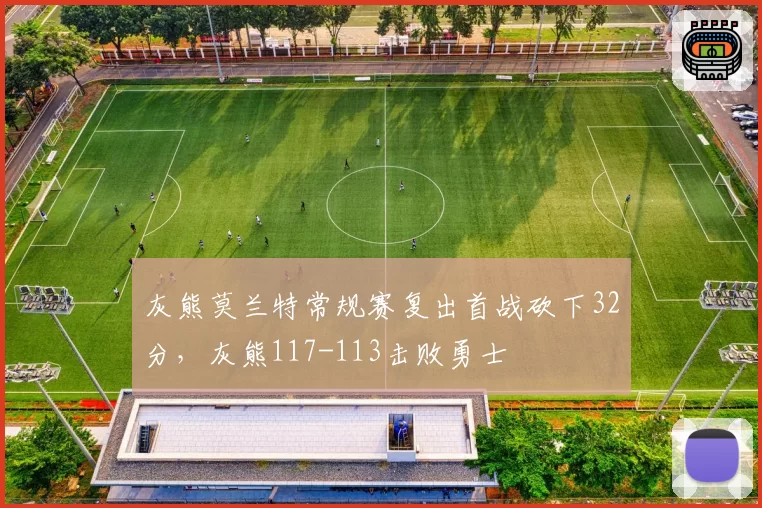 灰熊莫兰特常规赛复出首战砍下32分，灰熊117-113击败勇士